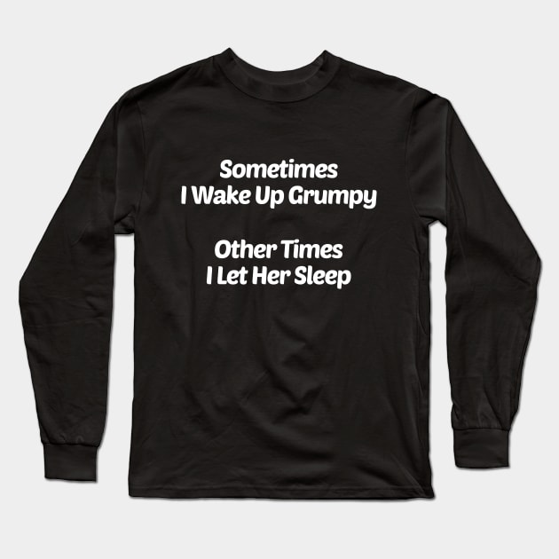 Sometime I Up Grumpy...Sometimes I Let Her Sleep Long Sleeve T-Shirt by solsateez